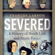 Severed: A History of Heads Lost and Heads Found