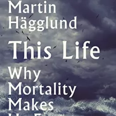 This Life: Why Mortality Makes Us Free