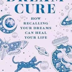 The Dream Cure: How Recalling Your Dreams Can Heal Your Life